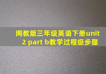 闽教版三年级英语下册unit2 part b教学过程级步骤